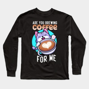 Are You Brewing Coffee For Me Long Sleeve T-Shirt